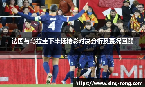 法国与乌拉圭下半场精彩对决分析及赛况回顾